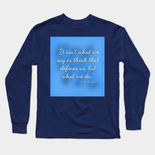 It Isn't What We Say or Think... Long Sleeve T-Shirt